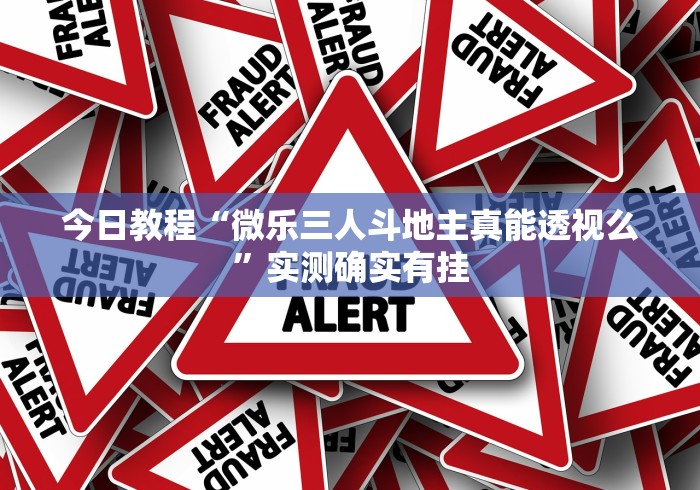 今日教程“微乐三人斗地主真能透视么	”实测确实有挂