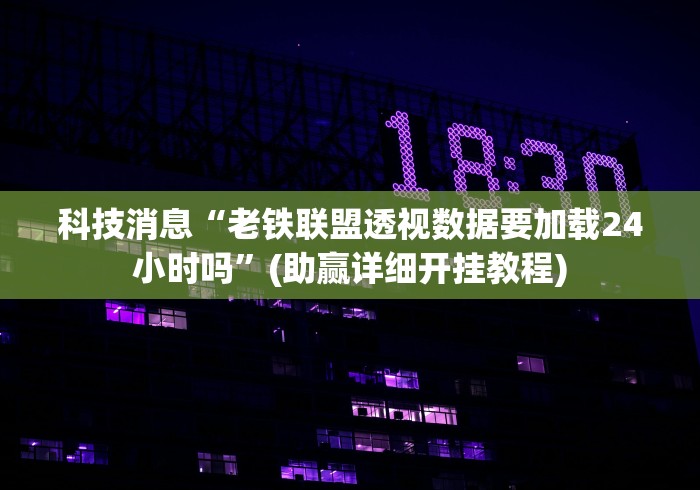 科技消息“老铁联盟透视数据要加载24小时吗	”(助赢详细开挂教程)