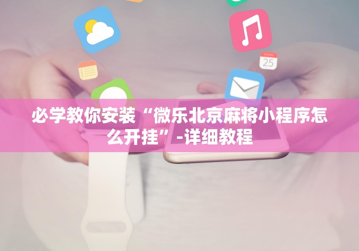 必学教你安装“微乐北京麻将小程序怎么开挂”-详细教程