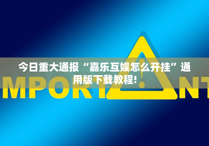 今日重大通报“嘉乐互娱怎么开挂”通用版下载教程!