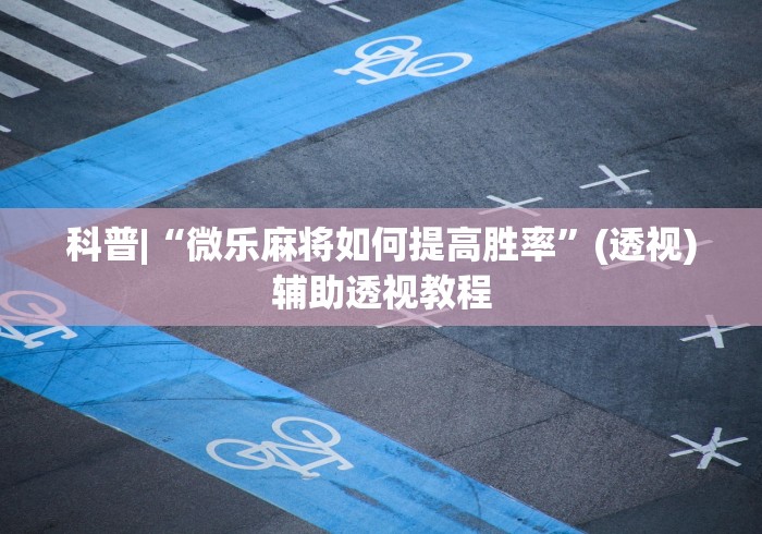 科普|“微乐麻将如何提高胜率”(透视)辅助透视教程