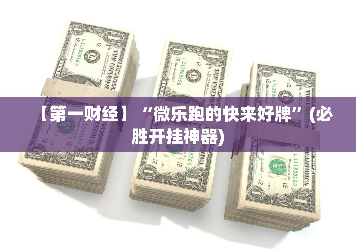 【第一财经】“微乐跑的快来好牌”(必胜开挂神器)