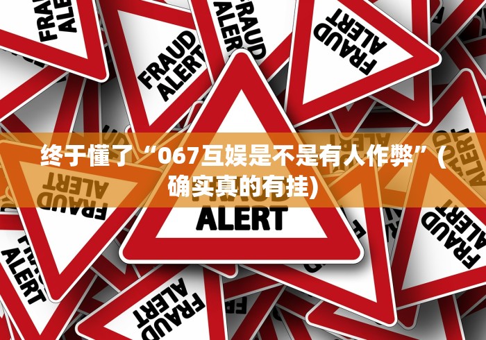 终于懂了“067互娱是不是有人作弊	”(确实真的有挂)