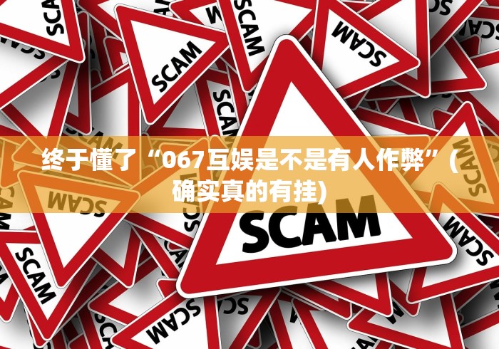 终于懂了“067互娱是不是有人作弊	”(确实真的有挂)