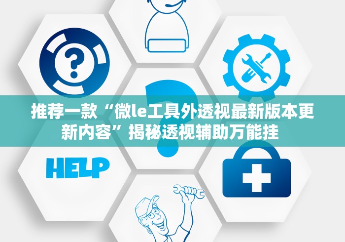 推荐一款“微le工具外透视最新版本更新内容”揭秘透视辅助万能挂 