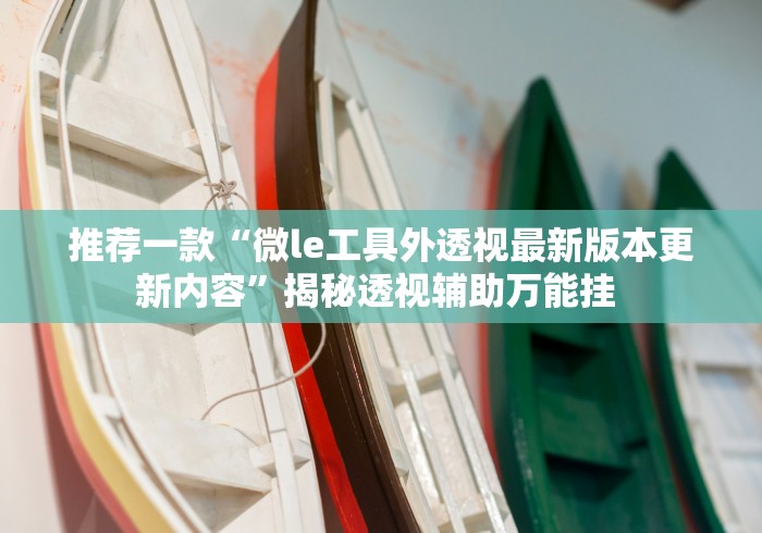 推荐一款“微le工具外透视最新版本更新内容”揭秘透视辅助万能挂 