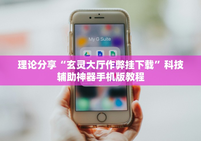 理论分享“玄灵大厅作弊挂下载”科技辅助神器手机版教程
