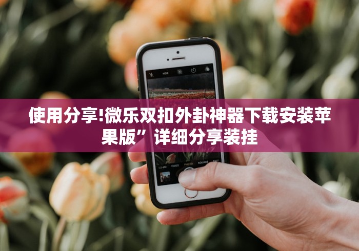 使用分享!微乐双扣外卦神器下载安装苹果版	”详细分享装挂