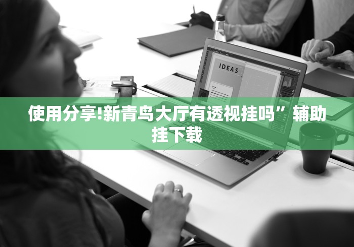 使用分享!新青鸟大厅有透视挂吗”辅助挂下载