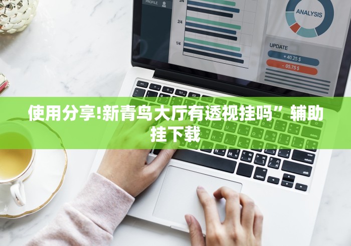 使用分享!新青鸟大厅有透视挂吗”辅助挂下载