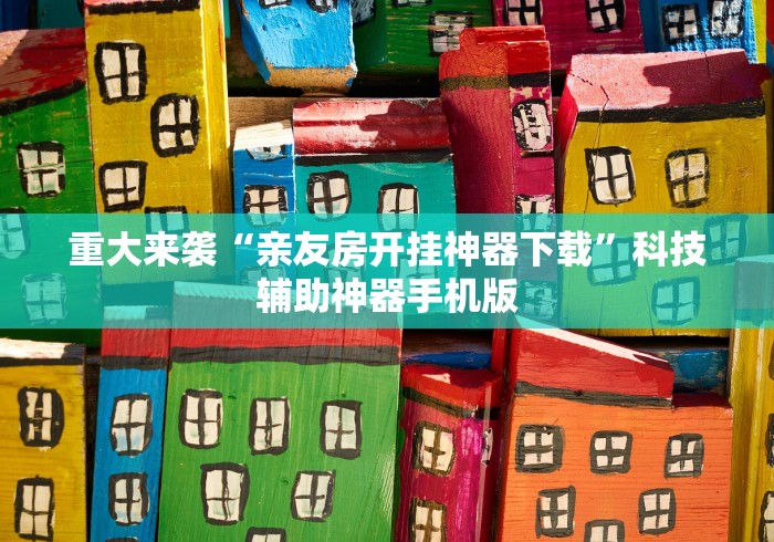 重大来袭“亲友房开挂神器下载”科技辅助神器手机版
