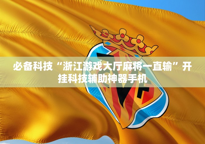 必备科技“浙江游戏大厅麻将一直输”开挂科技辅助神器手机