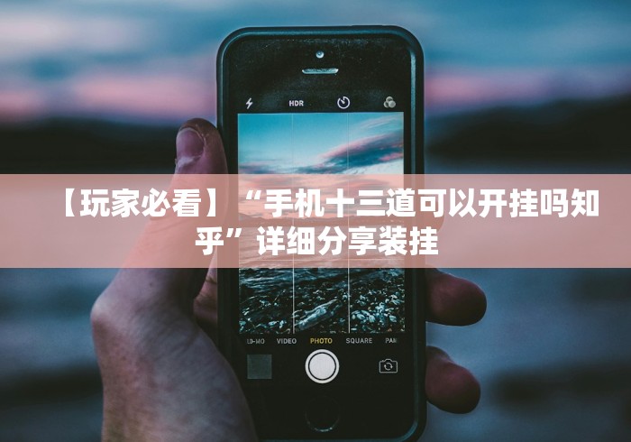 【玩家必看】“手机十三道可以开挂吗知乎”详细分享装挂