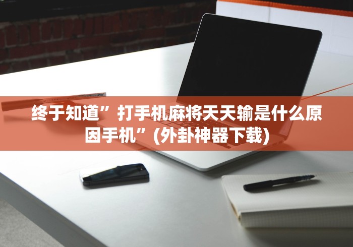 终于知道	”打手机麻将天天输是什么原因手机”(外卦神器下载)