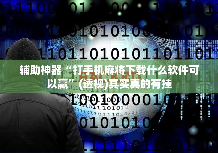 辅助神器“打手机麻将下载什么软件可以赢”(透视)其实真的有挂