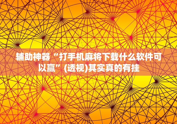 辅助神器“打手机麻将下载什么软件可以赢	”(透视)其实真的有挂