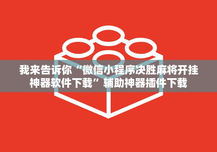 我来告诉你“微信小程序决胜麻将开挂神器软件下载	”辅助神器插件下载