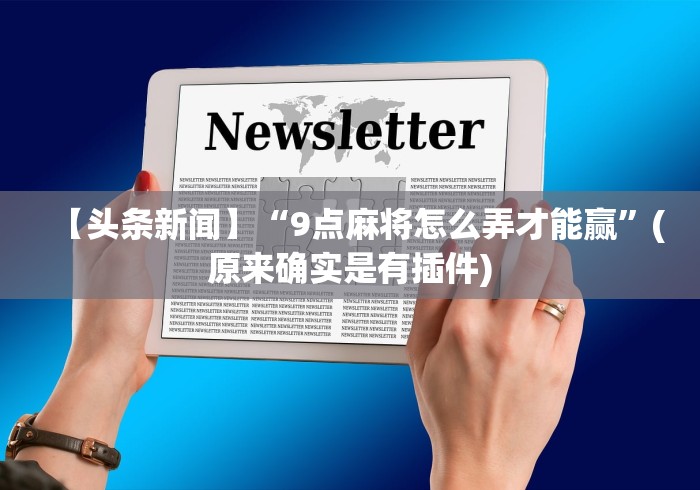 【头条新闻】“9点麻将怎么弄才能赢	”(原来确实是有插件)