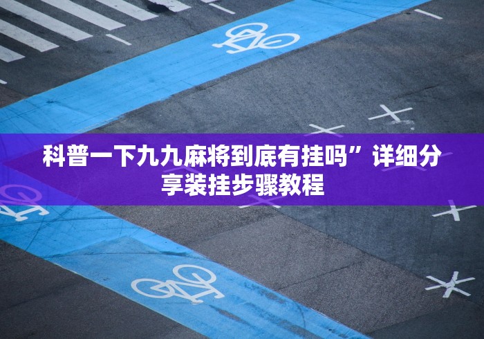 科普一下九九麻将到底有挂吗	”详细分享装挂步骤教程
