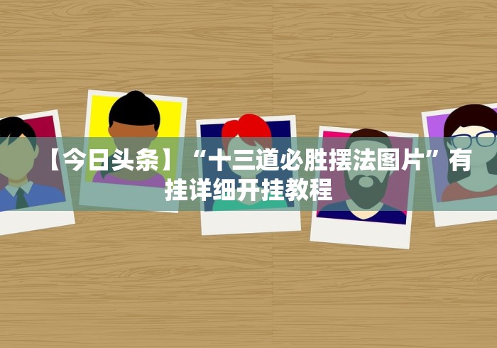 【今日头条】“十三道必胜摆法图片”有挂详细开挂教程