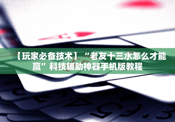 【玩家必备技术】“老友十三水怎么才能赢”科技辅助神器手机版教程