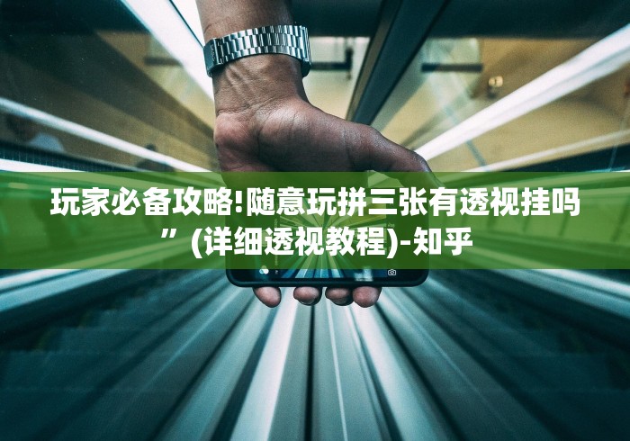 玩家必备攻略!随意玩拼三张有透视挂吗	”(详细透视教程)-知乎