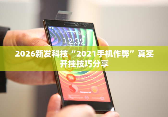 2026新发科技“2021手机作弊”真实开挂技巧分享
