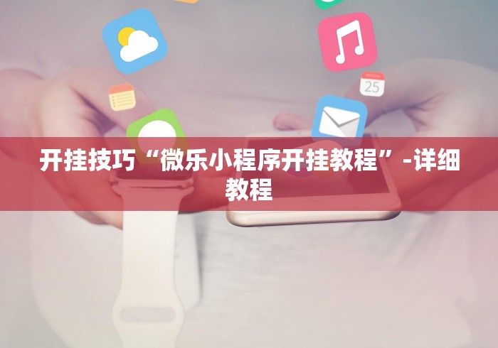 开挂技巧“微乐小程序开挂教程	”-详细教程