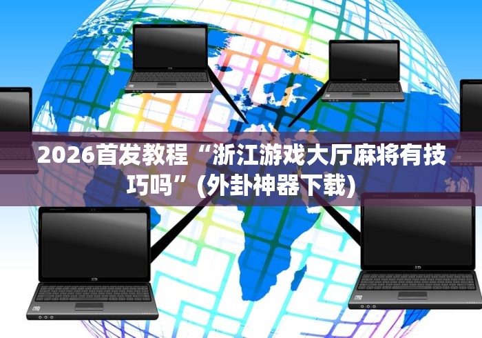 2026首发教程“浙江游戏大厅麻将有技巧吗	”(外卦神器下载)