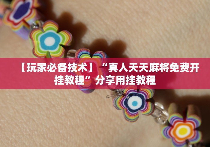 【玩家必备技术】“真人天天麻将免费开挂教程	”分享用挂教程