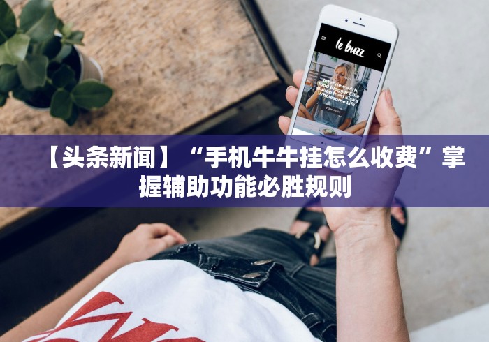 【头条新闻】“手机牛牛挂怎么收费	”掌握辅助功能必胜规则