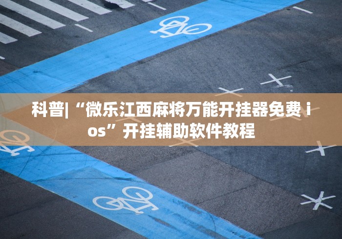 科普|“微乐江西麻将万能开挂器免费 ios	”开挂辅助软件教程