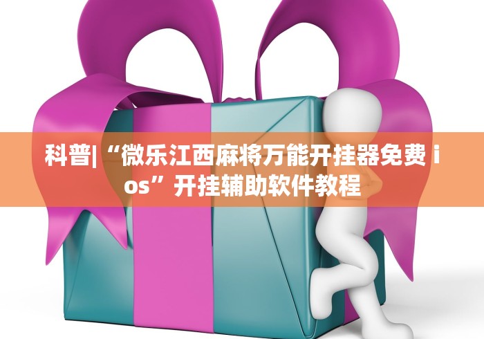 科普|“微乐江西麻将万能开挂器免费 ios”开挂辅助软件教程