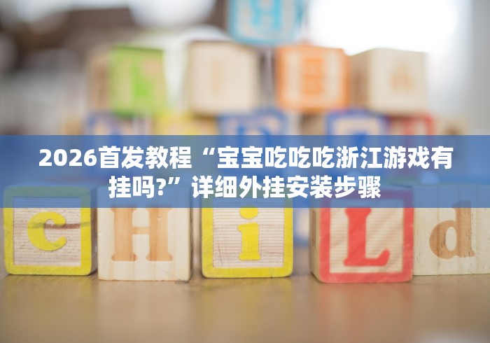 2026首发教程“宝宝吃吃吃浙江游戏有挂吗?”详细外挂安装步骤