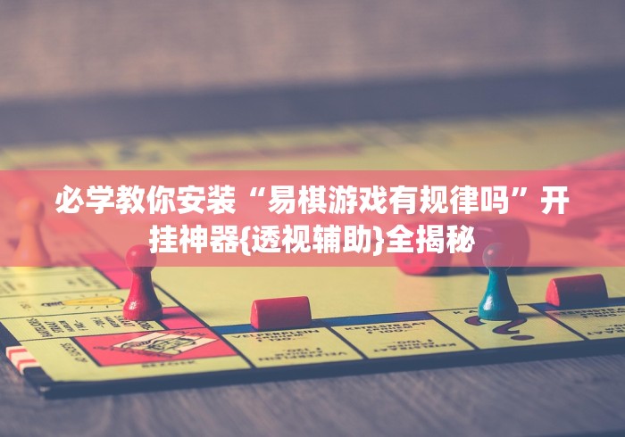 必学教你安装“易棋游戏有规律吗	”开挂神器{透视辅助}全揭秘