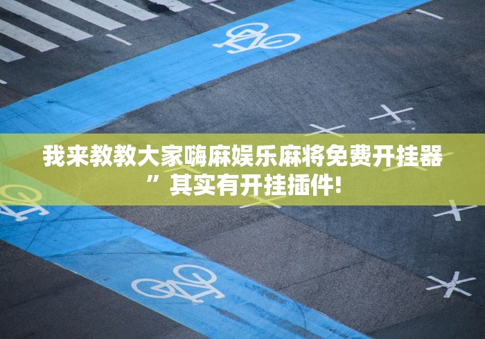 我来教教大家嗨麻娱乐麻将免费开挂器”其实有开挂插件!