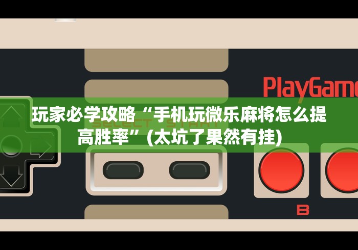 2026首发教程“贵州微乐麻将有没有挂”其实确实有挂