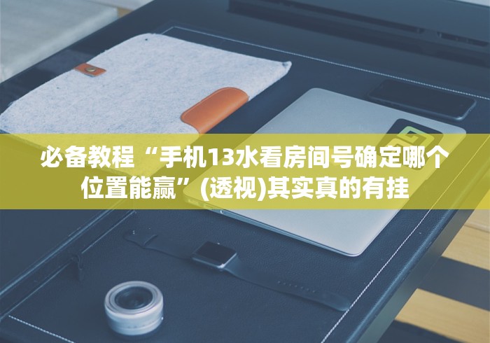 必备教程“手机13水看房间号确定哪个位置能赢”(透视)其实真的有挂