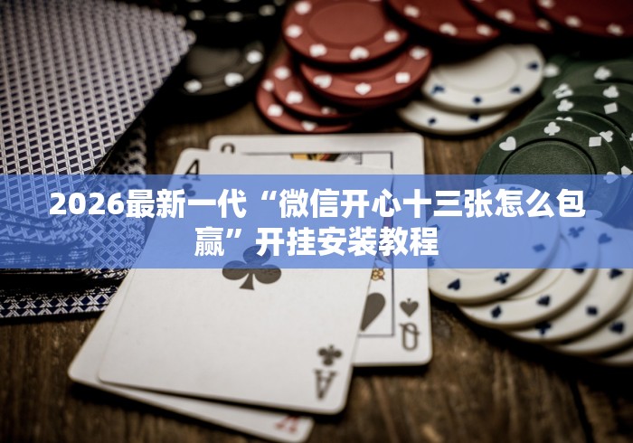 2026最新一代“微信开心十三张怎么包赢”开挂安装教程
