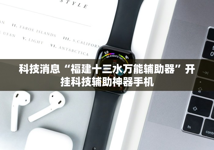 科技消息“福建十三水万能辅助器”开挂科技辅助神器手机