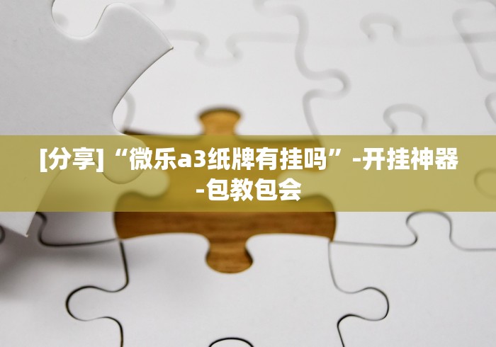 [分享]“微乐a3纸牌有挂吗	”-开挂神器-包教包会