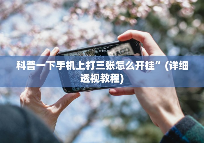 科普一下手机上打三张怎么开挂”(详细透视教程)