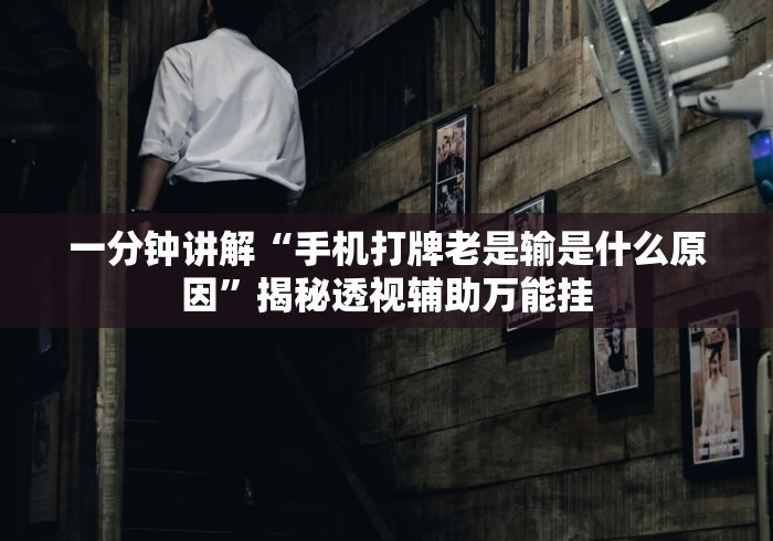 一分钟讲解“手机打牌老是输是什么原因	”揭秘透视辅助万能挂