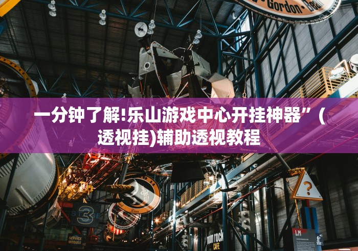 一分钟了解!乐山游戏中心开挂神器”(透视挂)辅助透视教程