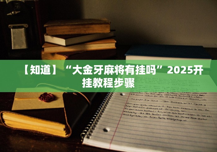 【知道】“大金牙麻将有挂吗	”2025开挂教程步骤
