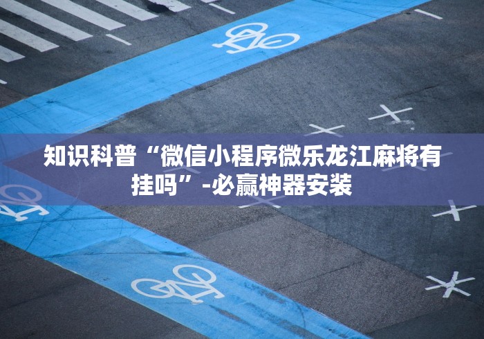 知识科普“微信小程序微乐龙江麻将有挂吗”-必赢神器安装