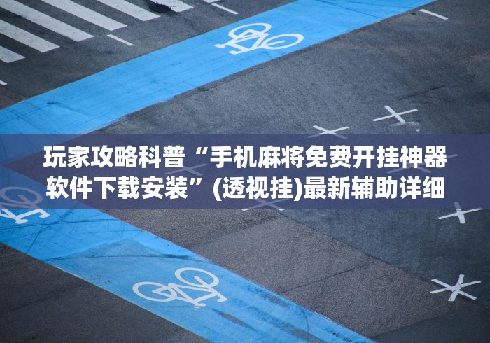 玩家攻略科普“手机麻将免费开挂神器软件下载安装	”(透视挂)最新辅助详细教程