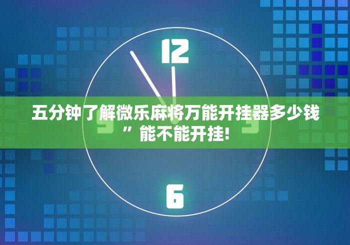 五分钟了解微乐麻将万能开挂器多少钱”能不能开挂!
