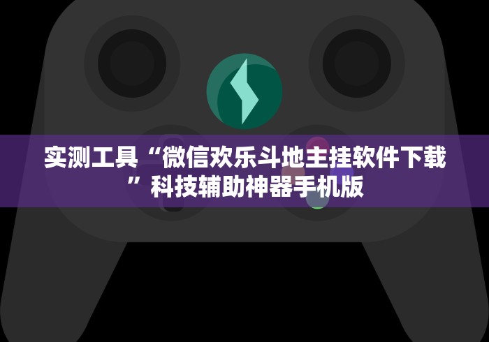 实测工具“微信欢乐斗地主挂软件下载”科技辅助神器手机版