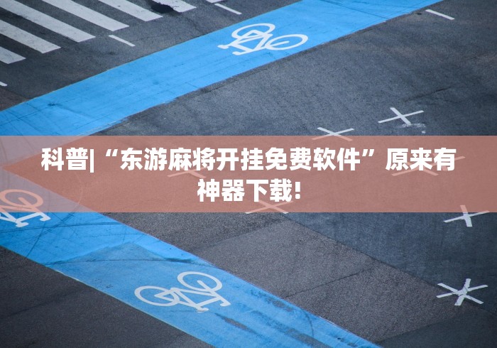 科普|“东游麻将开挂免费软件”原来有神器下载!